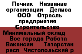 Печник › Название организации ­ Делиса, ООО › Отрасль предприятия ­ Строительство › Минимальный оклад ­ 1 - Все города Работа » Вакансии   . Татарстан респ.,Чистопольский р-н